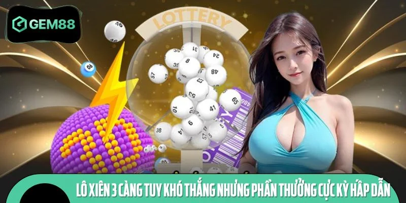 Lô xiên 3 càng tuy khó thắng nhưng phần thưởng cực kỳ hấp dẫn